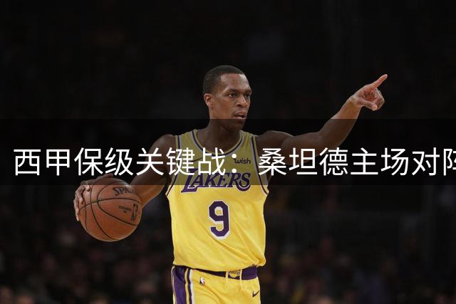西甲保级关键战：桑坦德主场对阵状态不佳的埃尔切