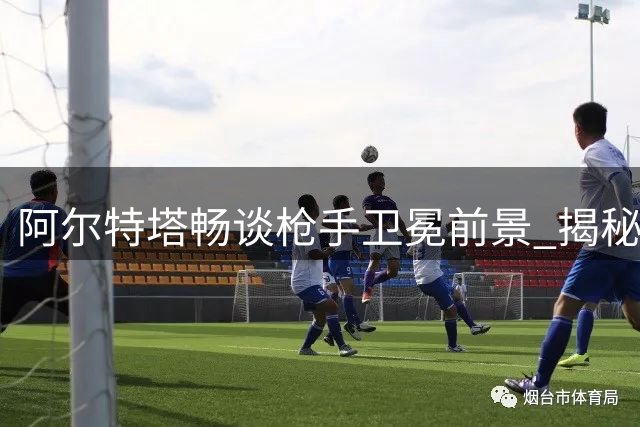 阿尔特塔畅谈枪手卫冕前景 揭秘引援标准与青训情结